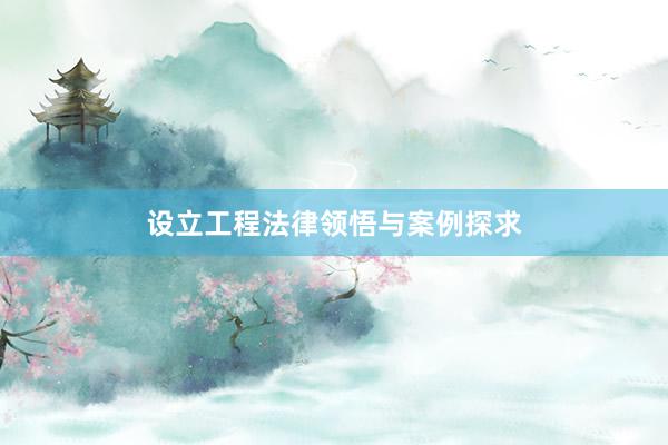 设立工程法律领悟与案例探求