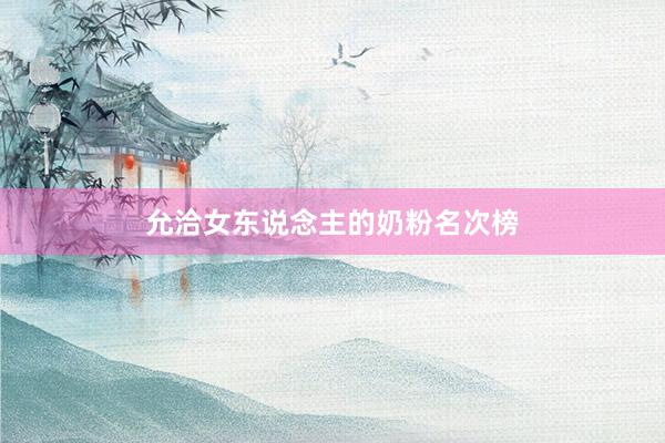 允洽女东说念主的奶粉名次榜